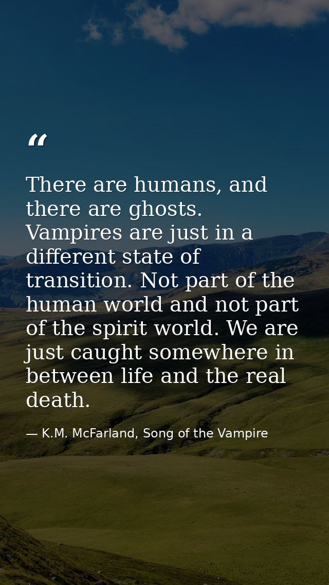 There are humans, and there are ghosts. Vampires are just in a different state of transition. Not part of the human worl — K.M. McFarland, Song of the Vampire