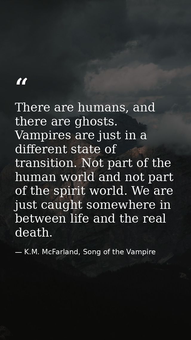 There are humans, and there are ghosts. Vampires are just in a different state of transition. Not part of the human worl — K.M. McFarland, Song of the Vampire