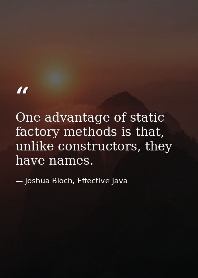 One advantage of static factory methods is that, unlike constructors, they have names. — Joshua Bloch, Effective Java