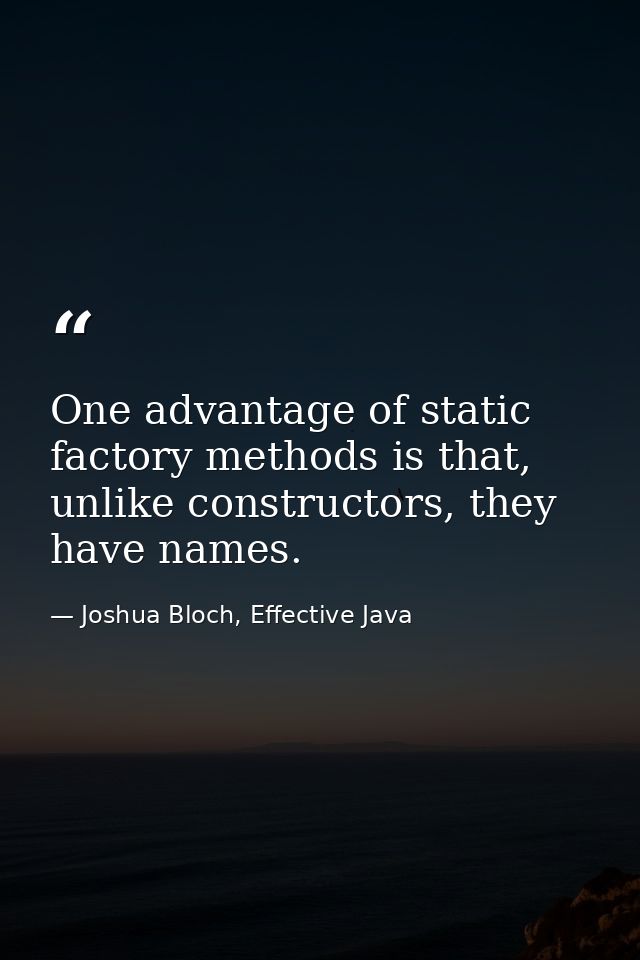 One advantage of static factory methods is that, unlike constructors, they have names. — Joshua Bloch, Effective Java