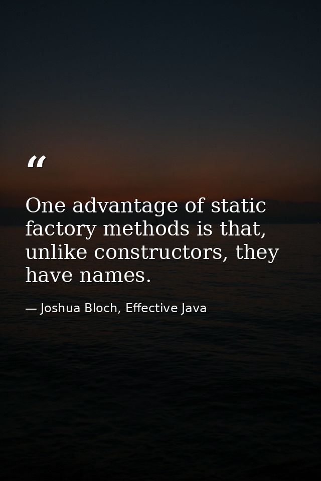 One advantage of static factory methods is that, unlike constructors, they have names. — Joshua Bloch, Effective Java