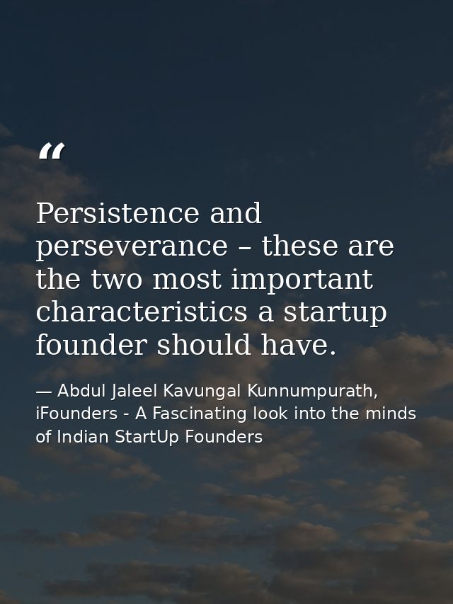 Persistence and perseverance – these are the two most important characteristics a startup founder should have. — Abdul Jaleel Kavungal Kunnumpurath, iFounders - A Fascinating look into the minds of Indian StartUp Founders