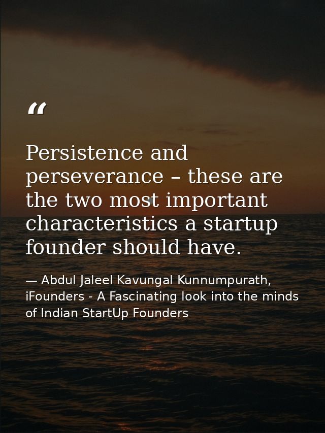 Persistence and perseverance – these are the two most important characteristics a startup founder should have. — Abdul Jaleel Kavungal Kunnumpurath, iFounders - A Fascinating look into the minds of Indian StartUp Founders
