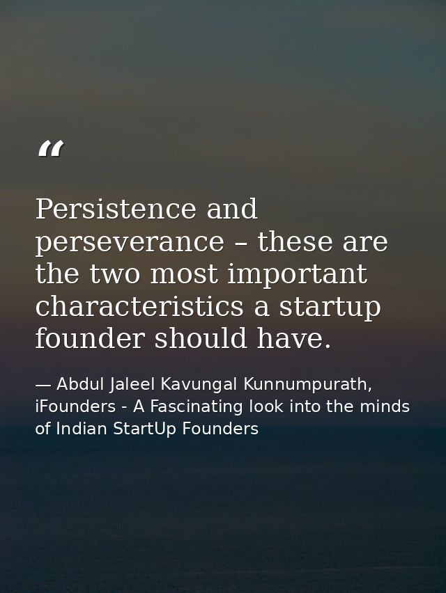 Persistence and perseverance – these are the two most important characteristics a startup founder should have. — Abdul Jaleel Kavungal Kunnumpurath, iFounders - A Fascinating look into the minds of Indian StartUp Founders