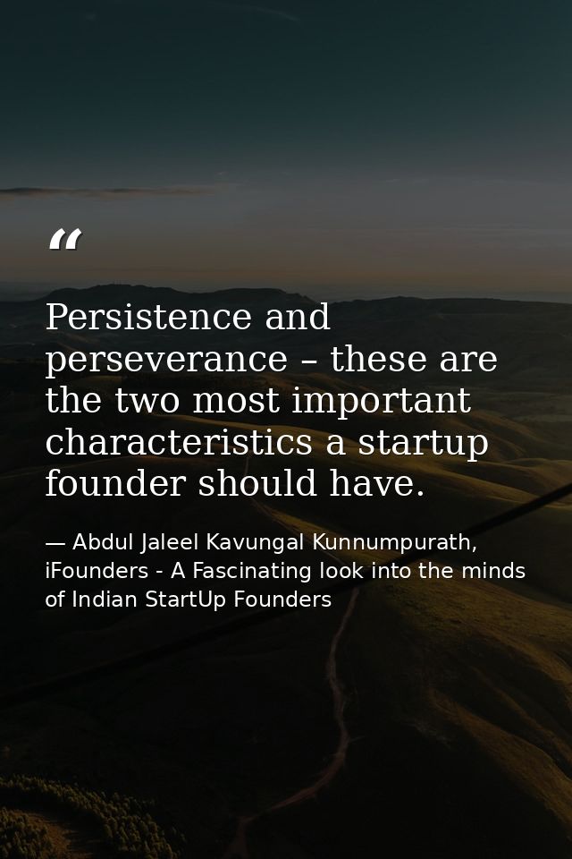 Persistence and perseverance – these are the two most important characteristics a startup founder should have. — Abdul Jaleel Kavungal Kunnumpurath, iFounders - A Fascinating look into the minds of Indian StartUp Founders