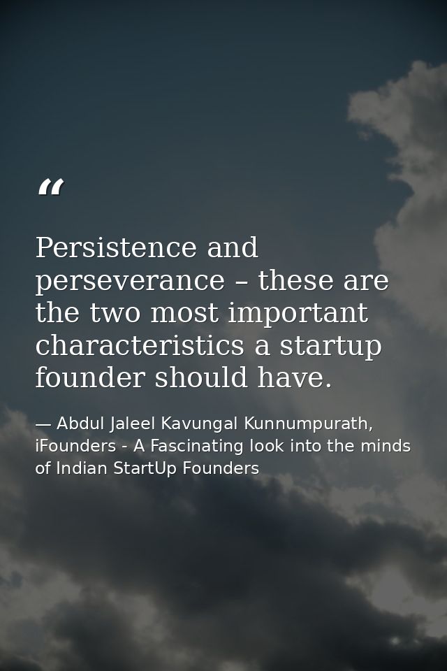 Persistence and perseverance – these are the two most important characteristics a startup founder should have. — Abdul Jaleel Kavungal Kunnumpurath, iFounders - A Fascinating look into the minds of Indian StartUp Founders