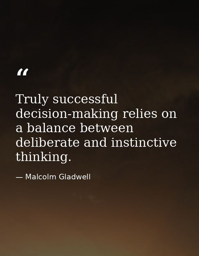 Truly successful decision-making relies on a balance between deliberate and instinctive thinking. — Malcolm Gladwell