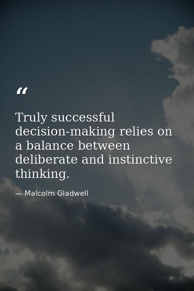 Truly successful decision-making relies on a balance between deliberate and instinctive thinking. — Malcolm Gladwell