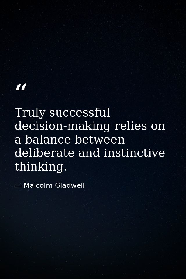Truly successful decision-making relies on a balance between deliberate and instinctive thinking. — Malcolm Gladwell