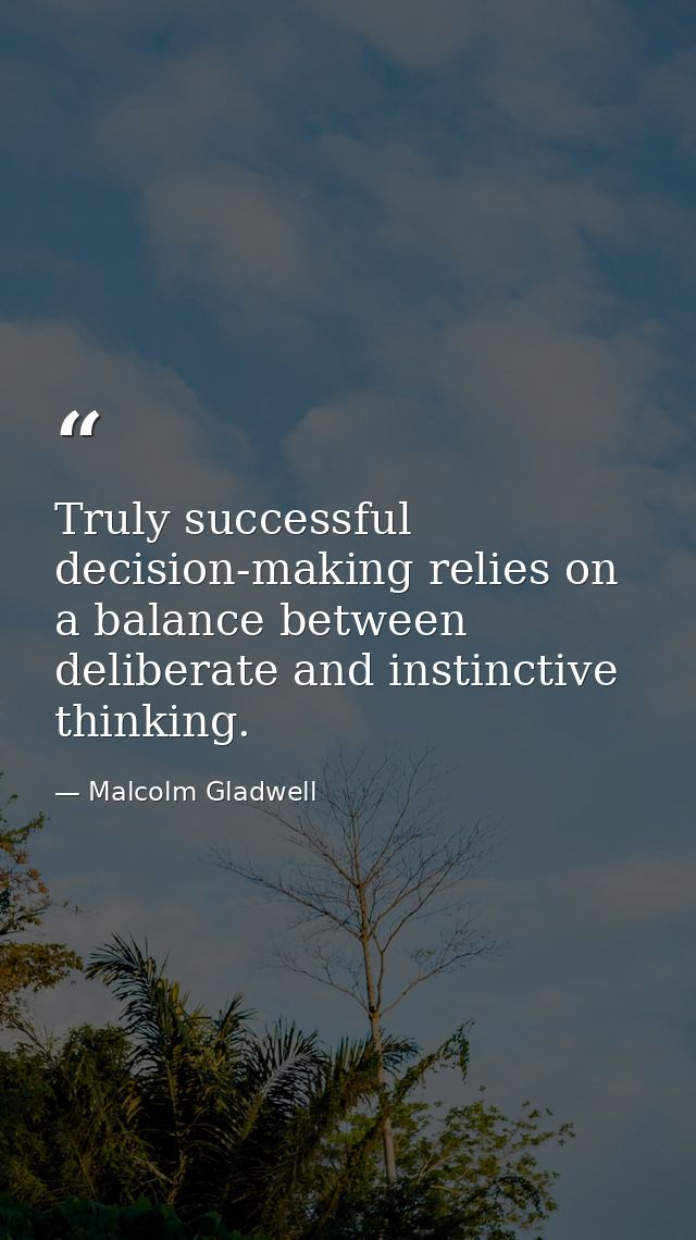 Truly successful decision-making relies on a balance between deliberate and instinctive thinking. — Malcolm Gladwell