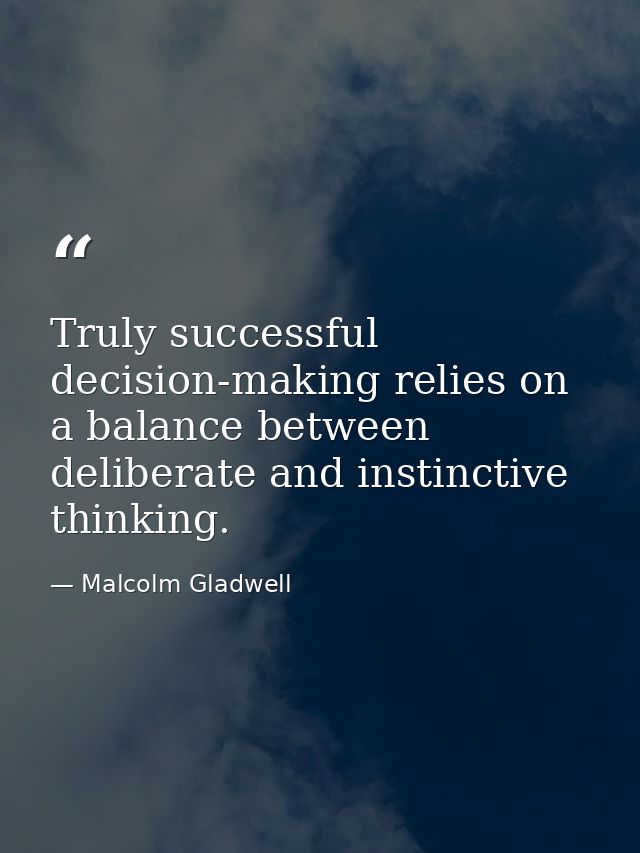 Truly successful decision-making relies on a balance between deliberate and instinctive thinking. — Malcolm Gladwell