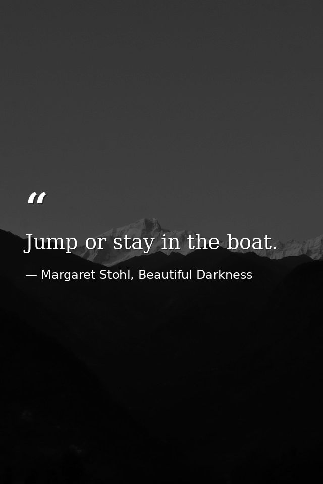 Jump or stay in the boat. — Margaret Stohl, Beautiful Darkness
