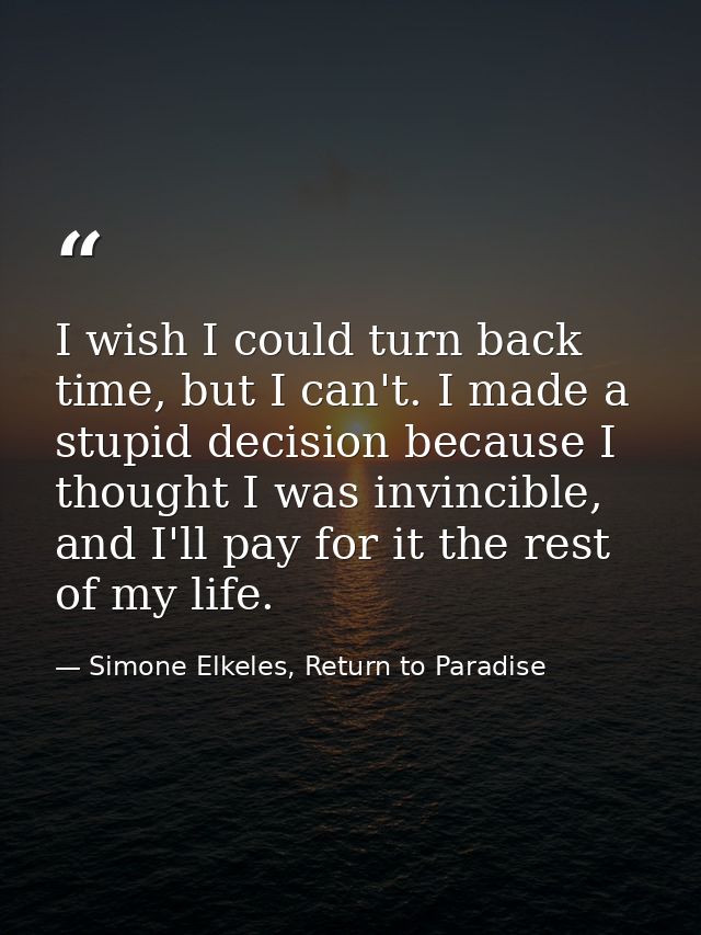 I wish I could turn back time, but I can't. I made a stupid decision because I thought I was invincible, and I'll pay fo — Simone Elkeles, Return to Paradise