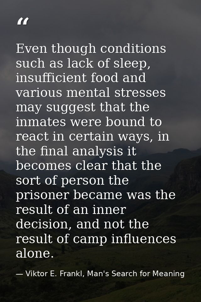 Even though conditions such as lack of sleep, insufficient food and various mental stresses may suggest that the inmates — Viktor E. Frankl, Man's Search for Meaning