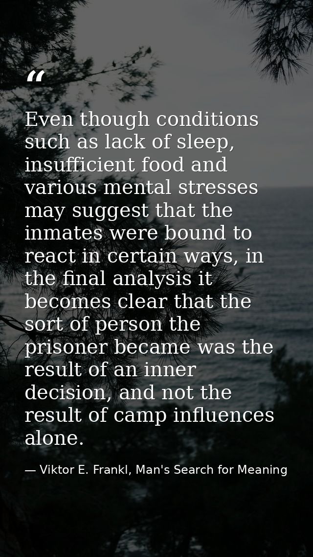 Even though conditions such as lack of sleep, insufficient food and various mental stresses may suggest that the inmates — Viktor E. Frankl, Man's Search for Meaning