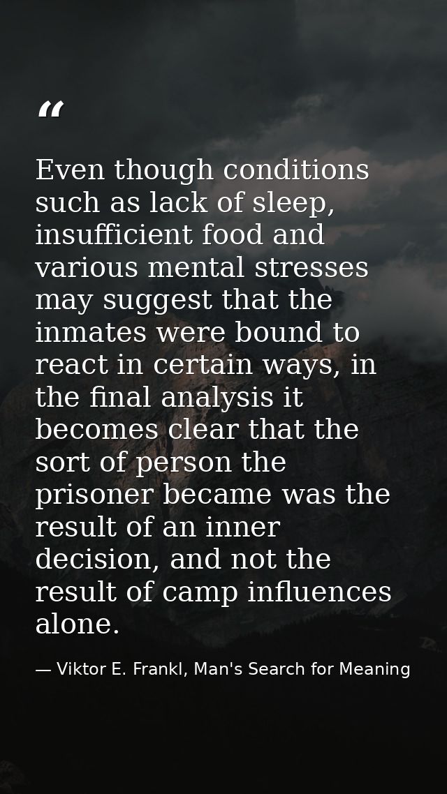 Even though conditions such as lack of sleep, insufficient food and various mental stresses may suggest that the inmates — Viktor E. Frankl, Man's Search for Meaning