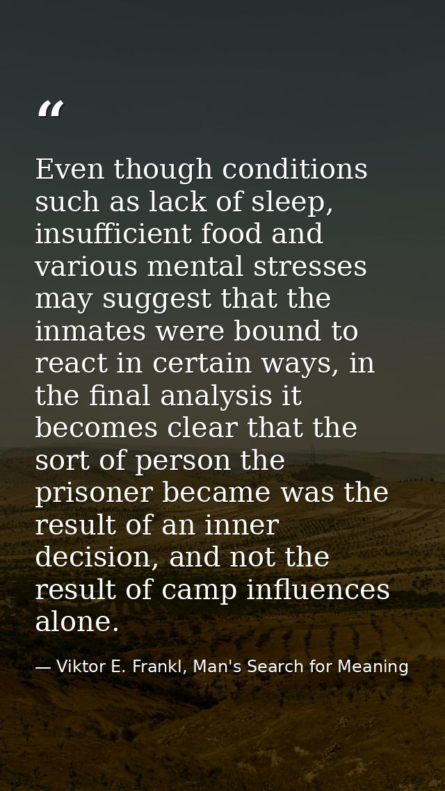 Even though conditions such as lack of sleep, insufficient food and various mental stresses may suggest that the inmates — Viktor E. Frankl, Man's Search for Meaning