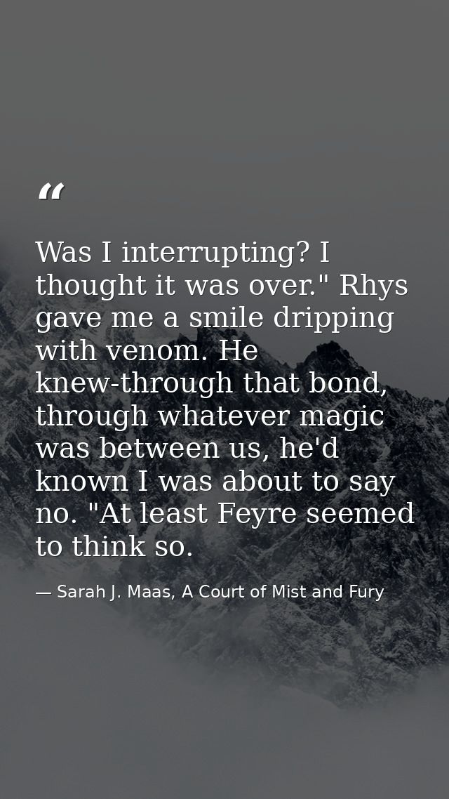Was I interrupting? I thought it was over." Rhys gave me a smile dripping with venom. He knew-through that bond, through — Sarah J. Maas, A Court of Mist and Fury