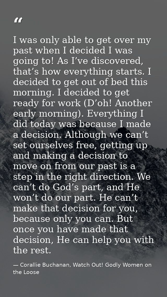 I was only able to get over my past when I decided I was going to! As I’ve discovered, that’s how everything starts. I d — Corallie Buchanan, Watch Out! Godly Women on the Loose
