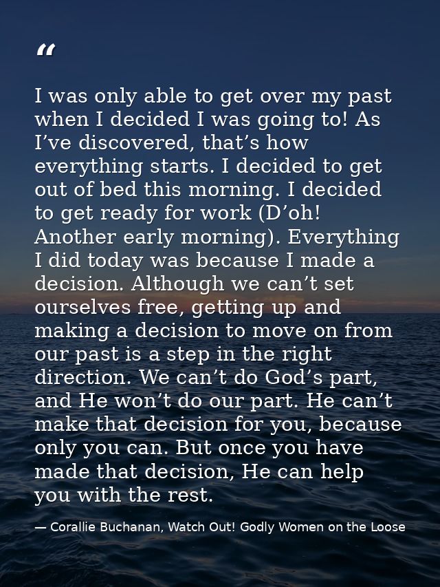 I was only able to get over my past when I decided I was going to! As I’ve discovered, that’s how everything starts. I d — Corallie Buchanan, Watch Out! Godly Women on the Loose