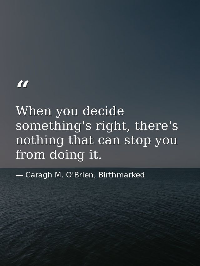 When you decide something's right, there's nothing that can stop you from doing it. — Caragh M. O'Brien, Birthmarked