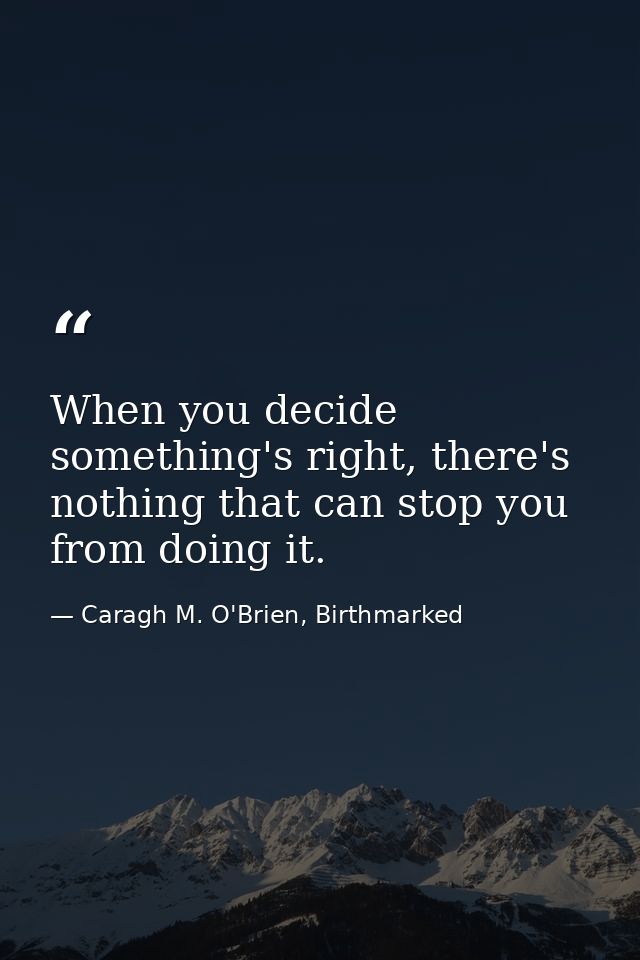 When you decide something's right, there's nothing that can stop you from doing it. — Caragh M. O'Brien, Birthmarked