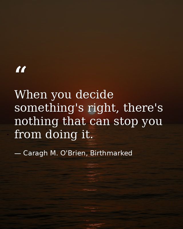 When you decide something's right, there's nothing that can stop you from doing it. — Caragh M. O'Brien, Birthmarked