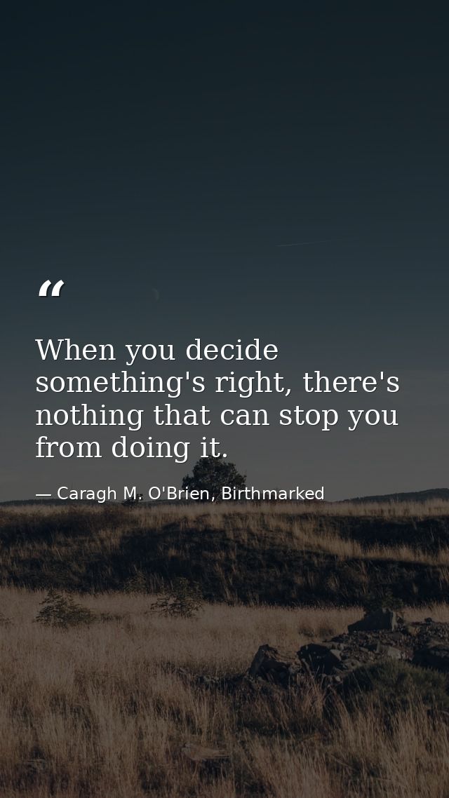 When you decide something's right, there's nothing that can stop you from doing it. — Caragh M. O'Brien, Birthmarked
