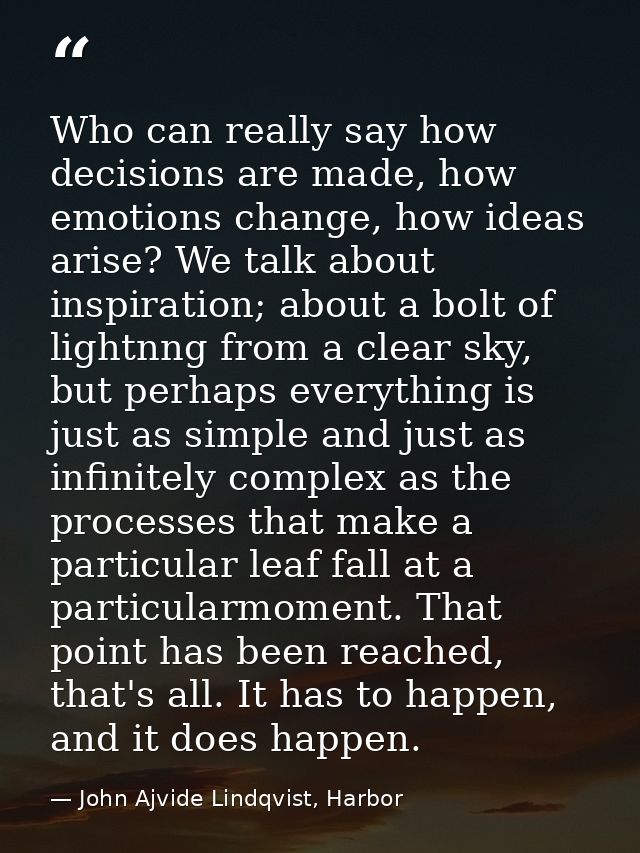 Who can really say how decisions are made, how emotions change, how ideas arise? We talk about inspiration; about a bolt — John Ajvide Lindqvist, Harbor