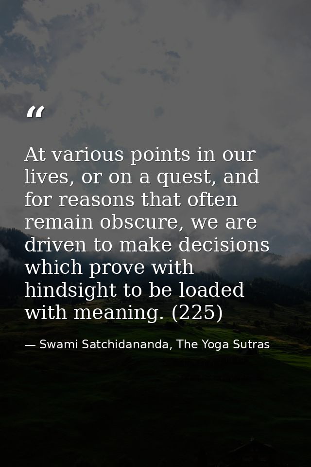At various points in our lives, or on a quest, and for reasons that often remain obscure, we are driven to make decision — Swami Satchidananda, The Yoga Sutras