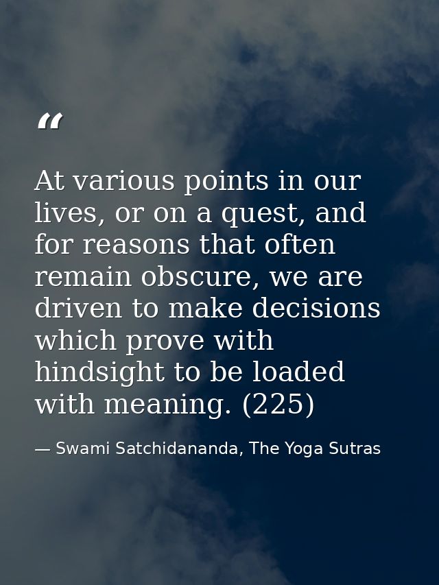 At various points in our lives, or on a quest, and for reasons that often remain obscure, we are driven to make decision — Swami Satchidananda, The Yoga Sutras