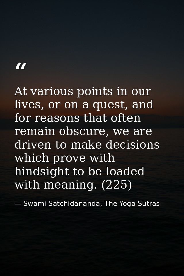 At various points in our lives, or on a quest, and for reasons that often remain obscure, we are driven to make decision — Swami Satchidananda, The Yoga Sutras