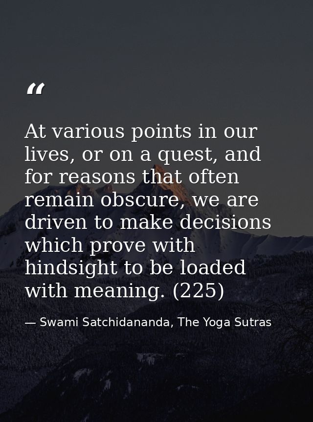 At various points in our lives, or on a quest, and for reasons that often remain obscure, we are driven to make decision — Swami Satchidananda, The Yoga Sutras
