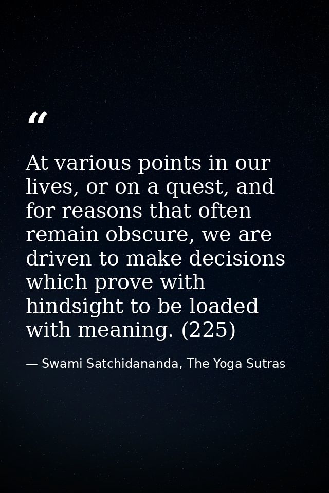 At various points in our lives, or on a quest, and for reasons that often remain obscure, we are driven to make decision — Swami Satchidananda, The Yoga Sutras