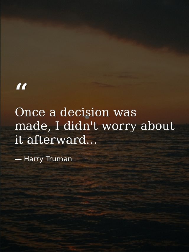 Once a decision was made, I didn't worry about it afterward... — Harry Truman