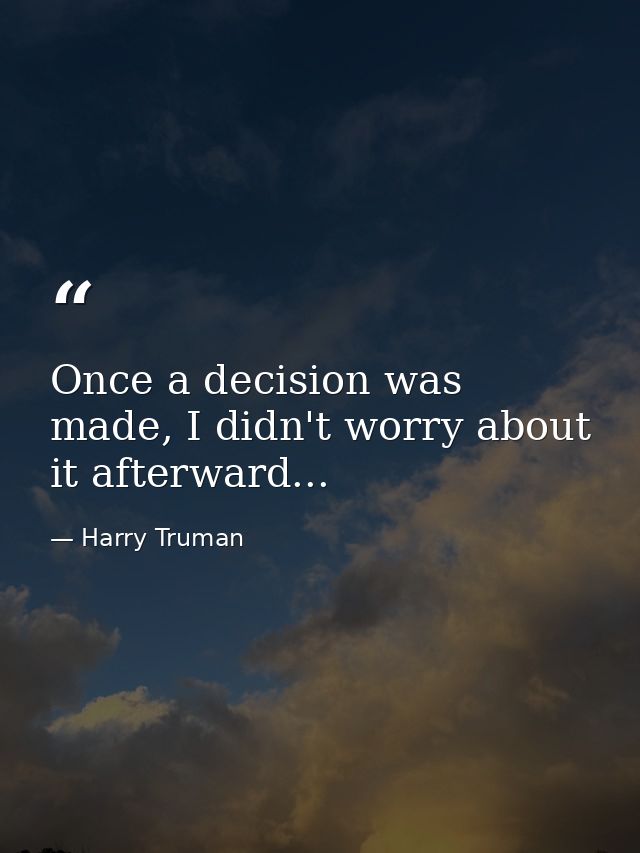 Once a decision was made, I didn't worry about it afterward... — Harry Truman