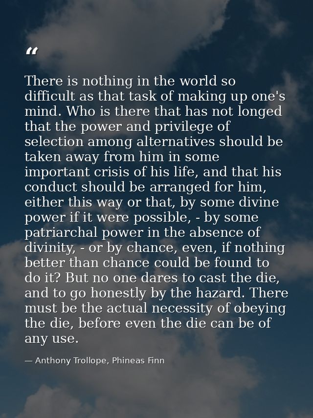 There is nothing in the world so difficult as that task of making up one's mind. Who is there that has not longed that t — Anthony Trollope, Phineas Finn