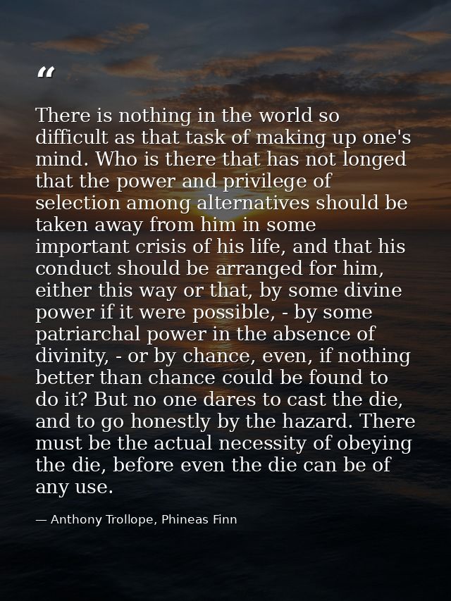 There is nothing in the world so difficult as that task of making up one's mind. Who is there that has not longed that t — Anthony Trollope, Phineas Finn