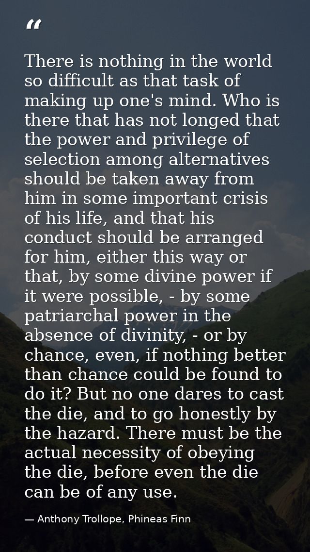 There is nothing in the world so difficult as that task of making up one's mind. Who is there that has not longed that t — Anthony Trollope, Phineas Finn