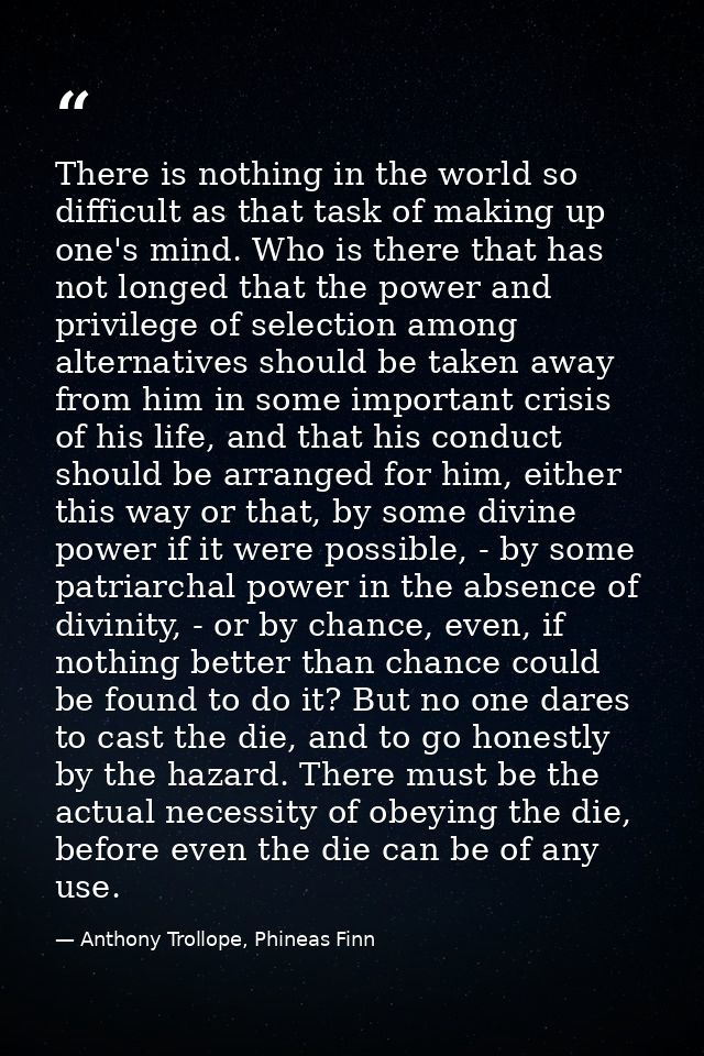 There is nothing in the world so difficult as that task of making up one's mind. Who is there that has not longed that t — Anthony Trollope, Phineas Finn