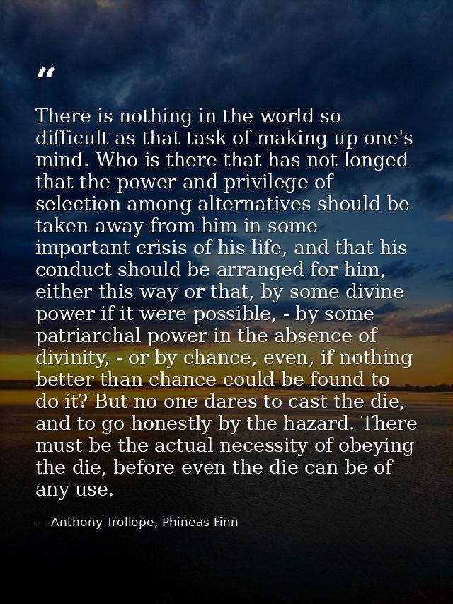 There is nothing in the world so difficult as that task of making up one's mind. Who is there that has not longed that t — Anthony Trollope, Phineas Finn