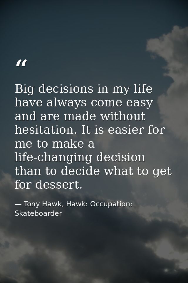 Big decisions in my life have always come easy and are made without hesitation. It is easier for me to make a life-chang — Tony Hawk, Hawk: Occupation: Skateboarder
