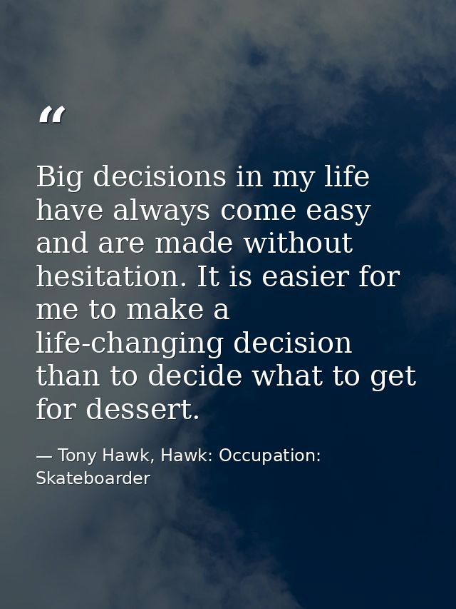 Big decisions in my life have always come easy and are made without hesitation. It is easier for me to make a life-chang — Tony Hawk, Hawk: Occupation: Skateboarder