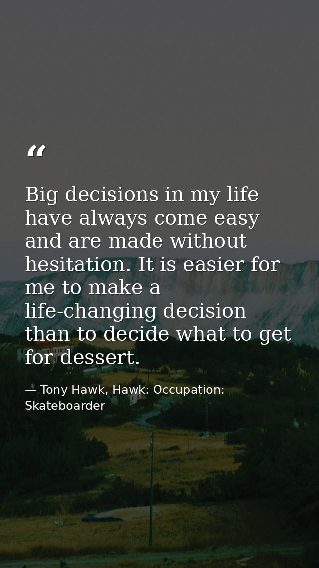Big decisions in my life have always come easy and are made without hesitation. It is easier for me to make a life-chang — Tony Hawk, Hawk: Occupation: Skateboarder