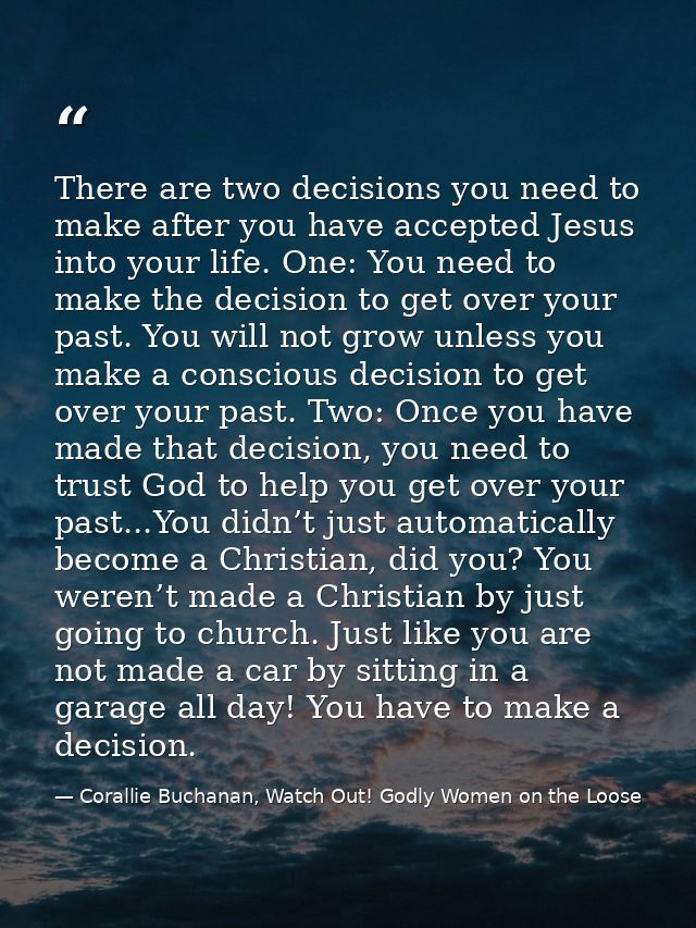 There are two decisions you need to make after you have accepted Jesus into your life. One: You need to make the decisio — Corallie Buchanan, Watch Out! Godly Women on the Loose
