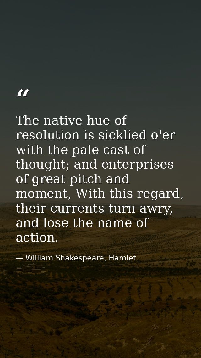 The native hue of resolution is sicklied o'er with the pale cast of thought; and enterprises of great pitch and moment,  — William Shakespeare, Hamlet