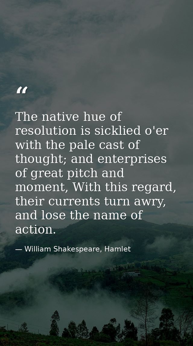 The native hue of resolution is sicklied o'er with the pale cast of thought; and enterprises of great pitch and moment,  — William Shakespeare, Hamlet