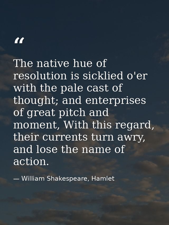 The native hue of resolution is sicklied o'er with the pale cast of thought; and enterprises of great pitch and moment,  — William Shakespeare, Hamlet
