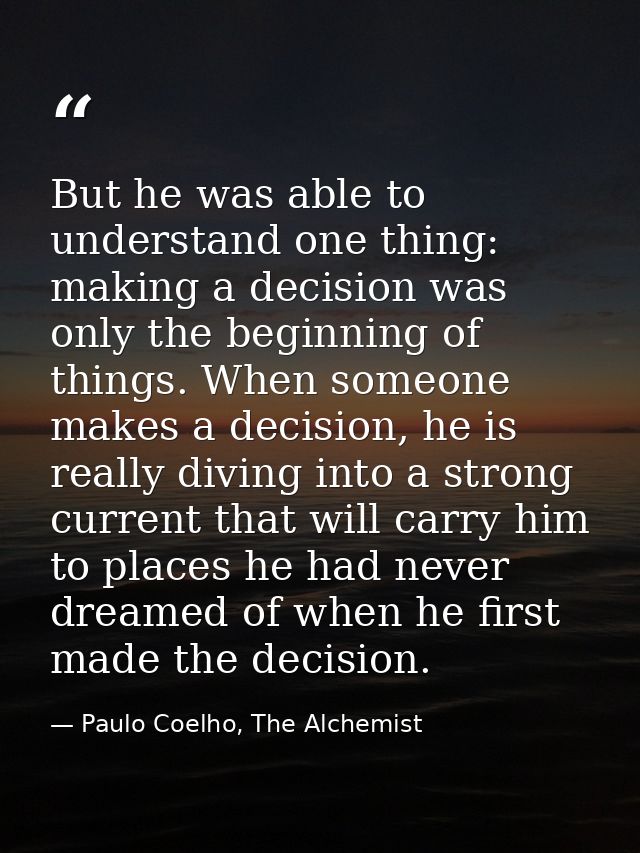 But he was able to understand one thing: making a decision was only the beginning of things. When someone makes a decisi — Paulo Coelho, The Alchemist