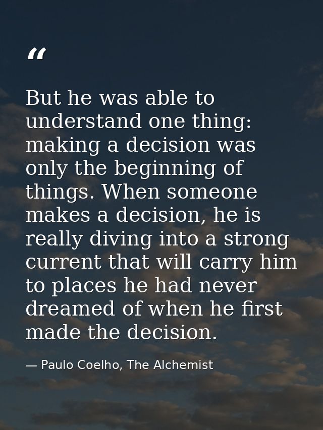 But he was able to understand one thing: making a decision was only the beginning of things. When someone makes a decisi — Paulo Coelho, The Alchemist